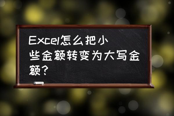 excel金额转大写公式 Excel怎么把小些金额转变为大写金额？