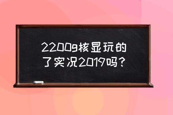 玩实况足球2011最好要什么显卡 2200g核显玩的了实况2019吗？