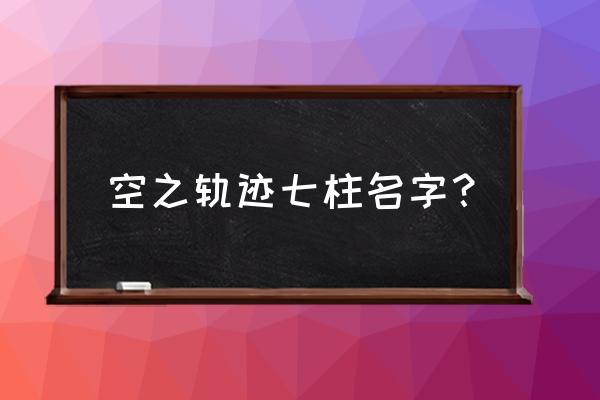 白面怀斯曼攻略 空之轨迹七柱名字？