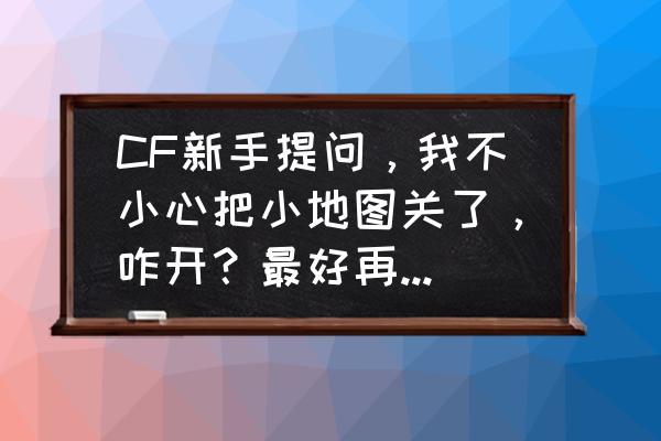 英雄联盟怎么设置小地图的位置 CF新手提问，我不小心把小地图关了，咋开？最好再告一些键？