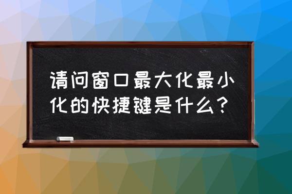 vb 窗体最大化了怎么还原 请问窗口最大化最小化的快捷键是什么？