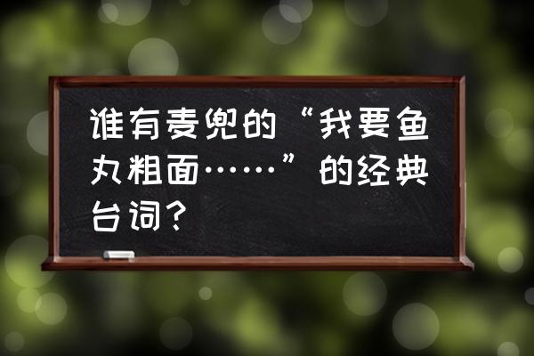 鱼丸粗面教程 谁有麦兜的“我要鱼丸粗面……”的经典台词？