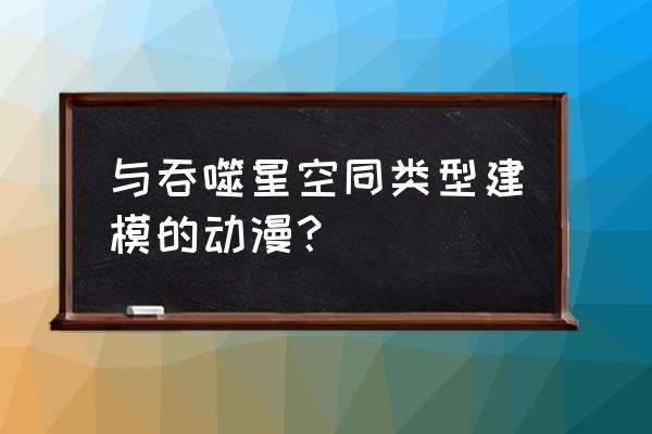 艺画开天的灵笼第二季何时上线 与吞噬星空同类型建模的动漫？