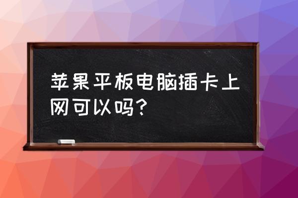 平板电脑可以插手机卡吗 苹果平板电脑插卡上网可以吗？