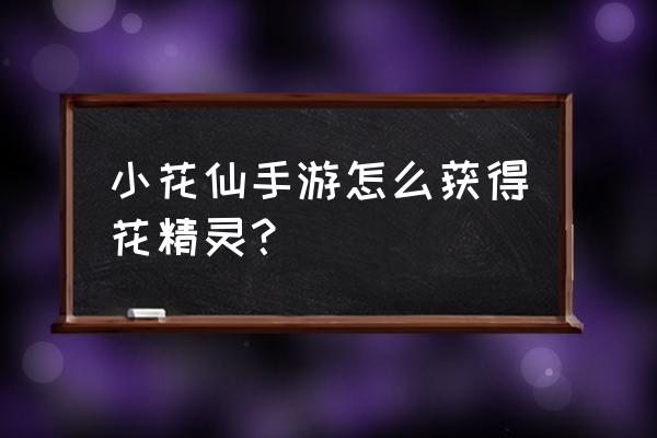 小花仙手游能种出精灵吗 小花仙手游怎么获得花精灵？