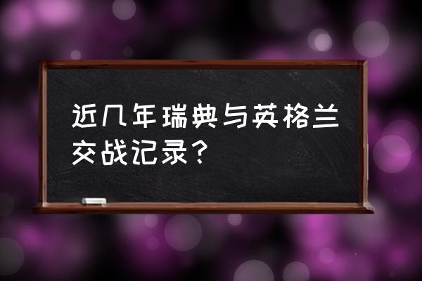 瑞典世界杯历次排名表 近几年瑞典与英格兰交战记录？