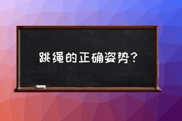 怎么正确启跳 跳绳的正确姿势？