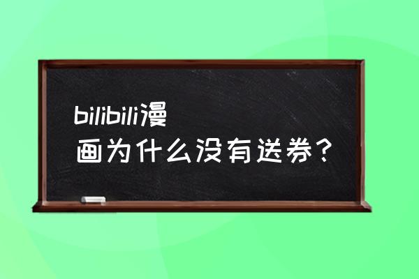 b站新人免费追漫 bilibili漫画为什么没有送券？