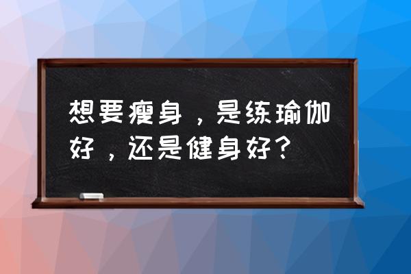 什么运动项目最好入门 想要瘦身，是练瑜伽好，还是健身好？