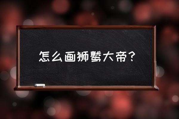 熔岩版狮鹫大帝怎么画 怎么画狮鹫大帝？