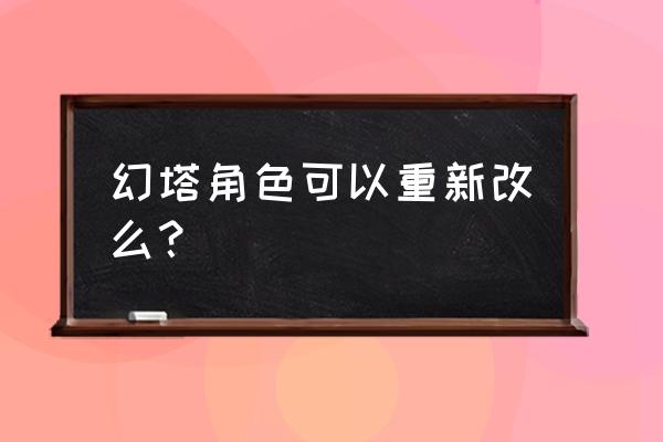 幻塔捏脸怎么展示其他大佬捏的脸 幻塔角色可以重新改么？