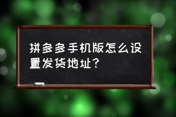 拼多多的收货地址怎么增加 拼多多手机版怎么设置发货地址？