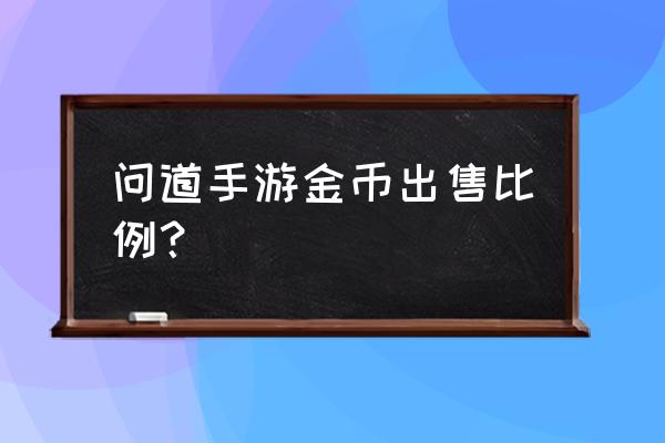 问道手游聚宝斋 问道手游金币出售比例？