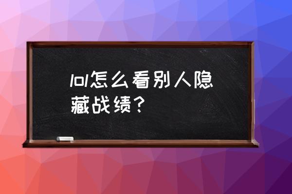 英雄联盟怎么查看隐藏战绩 lol怎么看别人隐藏战绩？