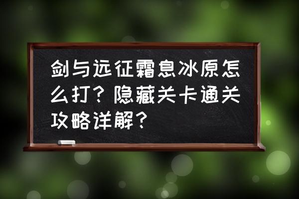 剑与远征21-11攻略 剑与远征霜息冰原怎么打？隐藏关卡通关攻略详解？