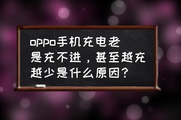 手机充不上电而且越充越少怎么办 oppo手机充电老是充不进，甚至越充越少是什么原因？