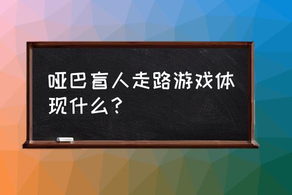 天猫双十一互助游戏 哑巴盲人走路游戏体现什么？