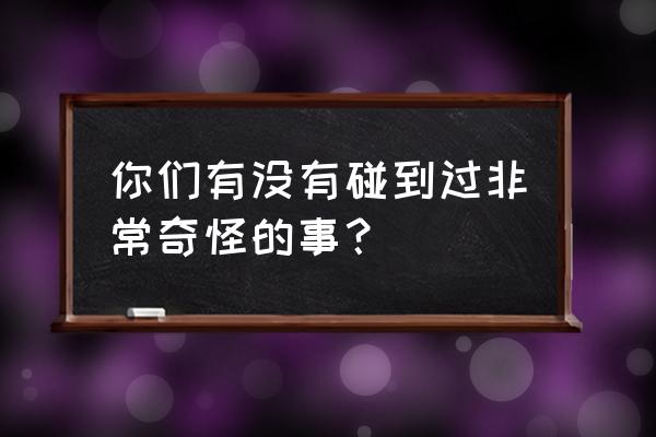 玩使命召唤头晕恶心怎么设置 你们有没有碰到过非常奇怪的事？