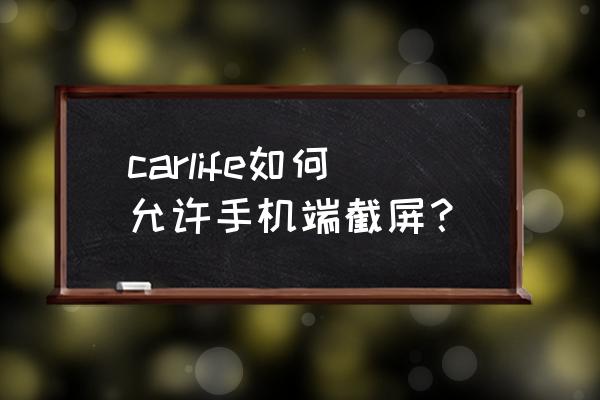 手机截屏教程最简单的 carlife如何允许手机端截屏？