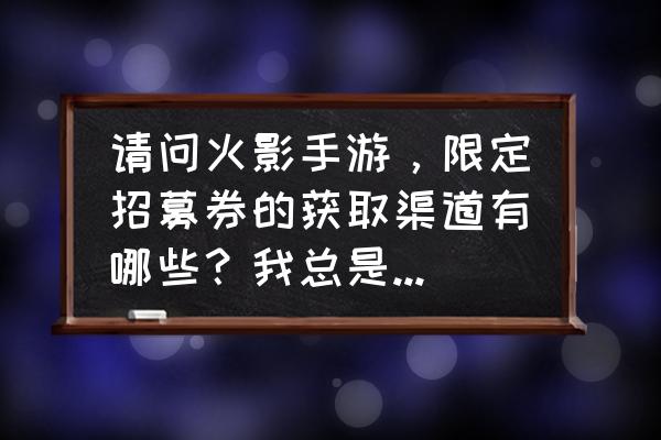 火影忍者怎么卡招募卡 请问火影手游，限定招募券的获取渠道有哪些？我总是莫名其妙就多了几张？