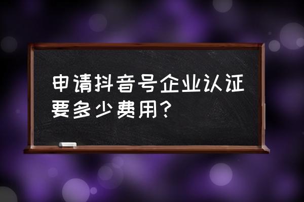 申请抖音号是个人好还是企业好 申请抖音号企业认证要多少费用？