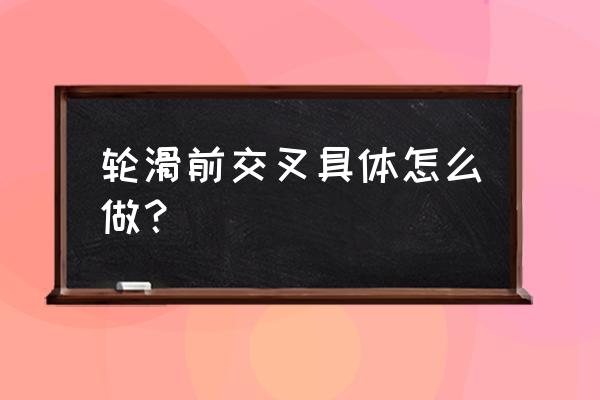 简单旱冰鞋怎么画 轮滑前交叉具体怎么做？