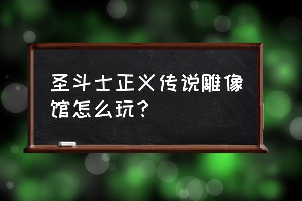 圣斗士星矢正义传说人物怎么升级 圣斗士正义传说雕像馆怎么玩？