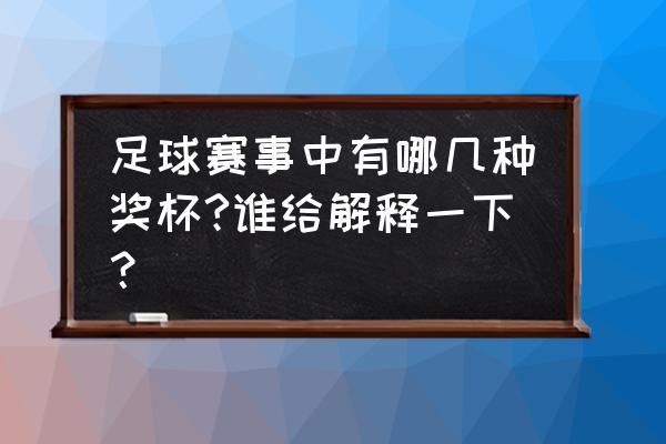 买足球杯在哪买 足球赛事中有哪几种奖杯?谁给解释一下？