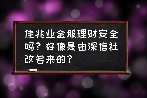 佳兆业金服投资怎么弄 佳兆业金服理财安全吗？好像是由深信社改名来的？