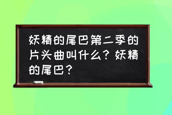 妖精的尾巴第二季20集 妖精的尾巴第二季的片头曲叫什么？妖精的尾巴？