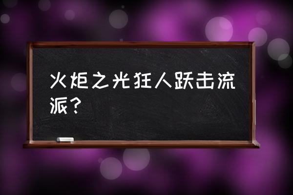 火炬之光平民狂人天赋 火炬之光狂人跃击流派？