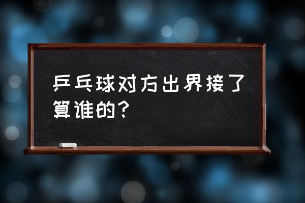 乒乓球为什么接不到球反而得分 乒乓球对方出界接了算谁的？