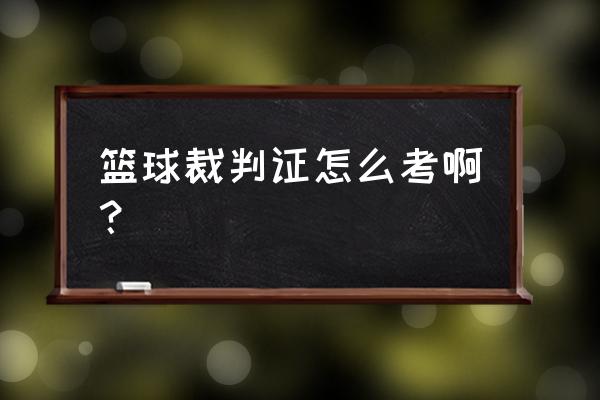 篮球国家裁判员证书怎么考 篮球裁判证怎么考啊？