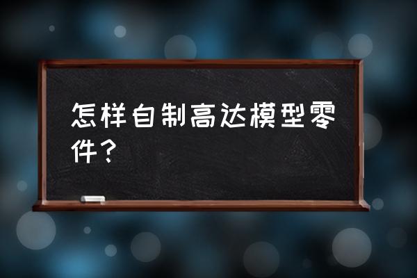 入门级模型改造教程 怎样自制高达模型零件？