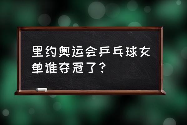 里约奥运会乒乓球决赛结果 里约奥运会乒乓球女单谁夺冠了？