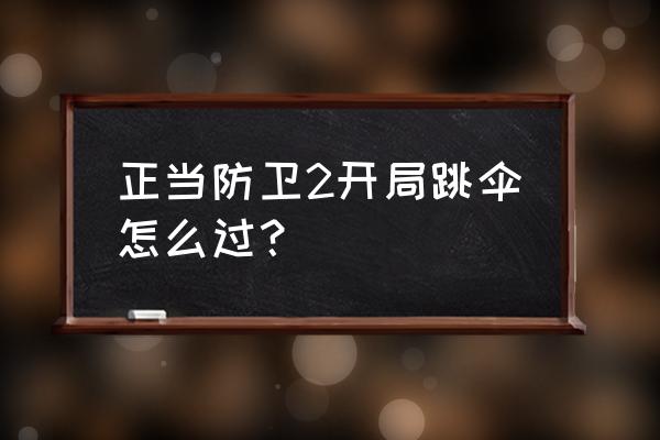 正当防卫四怎么跳过剧情 正当防卫2开局跳伞怎么过？