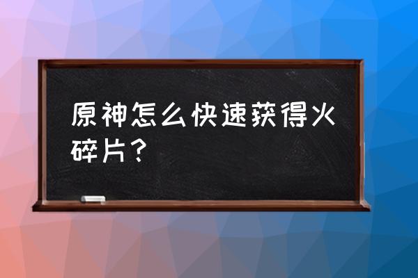 原神碎片任务三个地点 原神怎么快速获得火碎片？