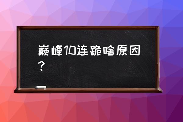 王者巅峰赛一直连跪怎么解决 巅峰10连跪啥原因？