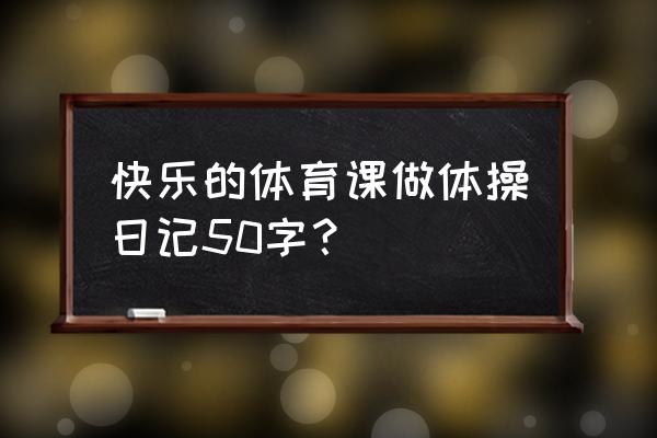 快乐体操项目内容介绍 快乐的体育课做体操日记50字？