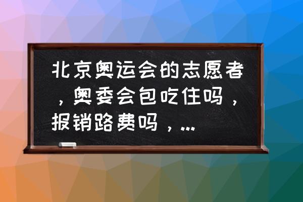 怎么才可以去冬奥会当志愿者 北京奥运会的志愿者，奥委会包吃住吗，报销路费吗，工作服装要钱吗，奥委会会给他们什么样的纪念品？