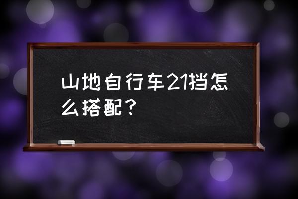 自行车平路骑怎么省力 山地自行车21挡怎么搭配？