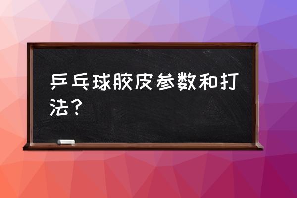 搓球怎么搓才稳 乒乓球胶皮参数和打法？