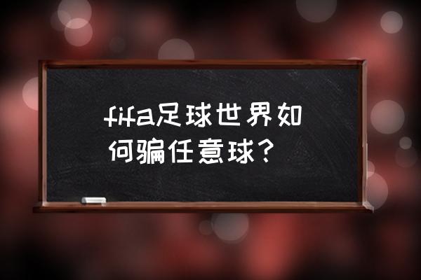 fifa足球世界免费得内马尔教程 fifa足球世界如何骗任意球？