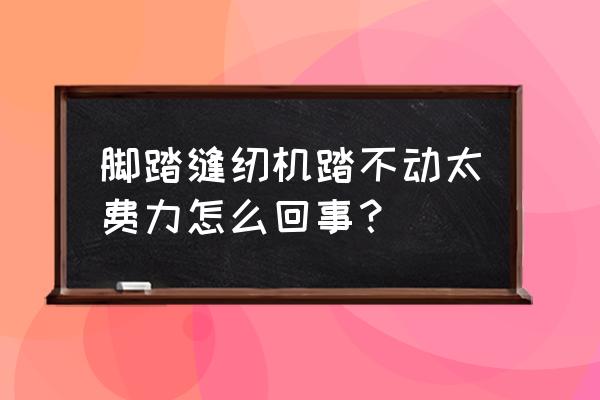 脚蹬生锈怎么去除 脚踏缝纫机踏不动太费力怎么回事？