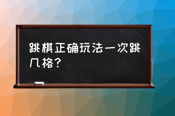 下跳棋的方法和技巧 跳棋正确玩法一次跳几格？