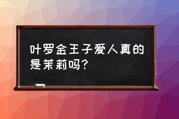 叶罗丽官方说出金王子真正的爱人 叶罗金王子爱人真的是茉莉吗？