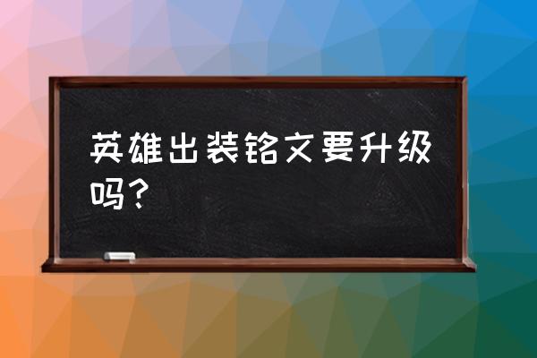 王者荣耀各英雄出装 英雄出装铭文要升级吗？