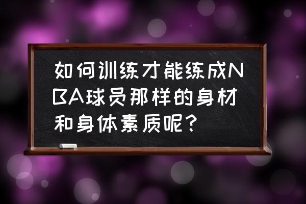 NBA弹跳训练方法 如何训练才能练成NBA球员那样的身材和身体素质呢？