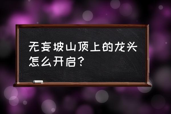 原神绝云隐仙之地开启顺序 无妄坡山顶上的龙头怎么开启？