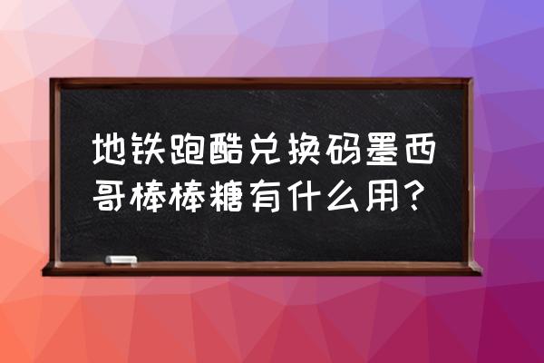 棒棒糖粘哪里小游戏 地铁跑酷兑换码墨西哥棒棒糖有什么用？